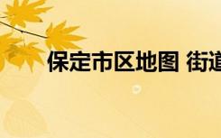 保定市区地图 街道（保定市区地图）