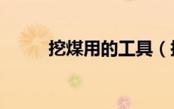挖煤用的工具（挖煤神器怎么用）