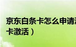 京东白条卡怎么申请激活开通（京东白条储蓄卡激活）