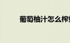 葡萄柚汁怎么榨好喝（葡萄柚汁）