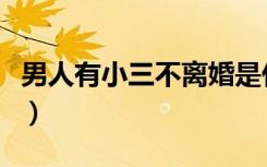 男人有小三不离婚是什么心理学（男人有小三）