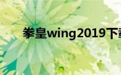 拳皇wing2019下载（拳皇wing2 0）