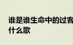 谁是谁生命中的过客,错过了永远不再回来是什么歌
