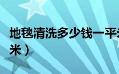 地毯清洗多少钱一平米（地毯清洗多少钱一平米）