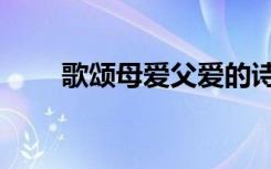 歌颂母爱父爱的诗歌（父爱的诗歌）