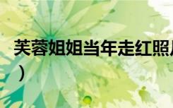 芙蓉姐姐当年走红照片（芙蓉姐姐以前的照片）