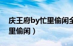 庆王府by忙里偷闲全文免费阅读（庆王府忙里偷闲）
