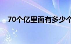70个亿里面有多少个一亿（70亿分之一）