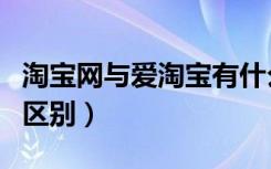 淘宝网与爱淘宝有什么区别（爱淘宝和淘宝的区别）