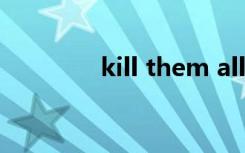 kill them all（kill them）