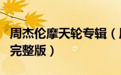 周杰伦摩天轮专辑（周杰伦摩天轮演唱会官方完整版）