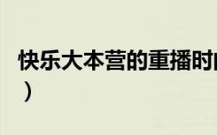 快乐大本营的重播时间（快乐大本营重播时间）