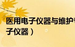 医用电子仪器与维护专业属于什么类（医用电子仪器）