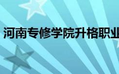 河南专修学院升格职业学院（河南专修学院）