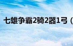 七雄争霸2骑2器1弓（七雄争霸2车2器1弓）