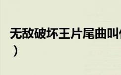 无敌破坏王片尾曲叫什么（无敌破坏王片尾曲）