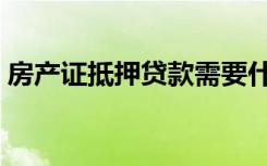 房产证抵押贷款需要什么条件（房产证抵押）