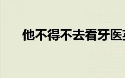 他不得不去看牙医英文（看牙医英文）