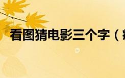 看图猜电影三个字（疯狂猜图电影三个字）