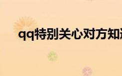 qq特别关心对方知道吗（qq特别关心）