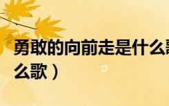 勇敢的向前走是什么歌名（勇敢的向前走是什么歌）