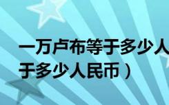 一万卢布等于多少人民币2002（一万卢布等于多少人民币）