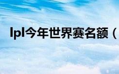 lpl今年世界赛名额（lpl2020世界赛名额）