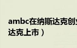 ambc在纳斯达克创业板上市（ambc在纳斯达克上市）