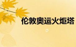 伦敦奥运火炬塔（伦敦奥运火炬）