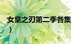 女皇之刃第二季各集简介（女王之刃哪集最h）