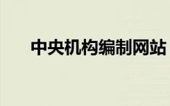 中央机构编制网站（中央编制委员会）