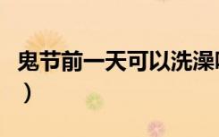 鬼节前一天可以洗澡吗（为什么鬼节不能洗澡）