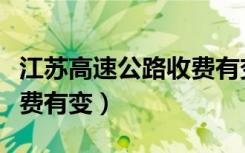 江苏高速公路收费有变更吗（江苏高速公路收费有变）