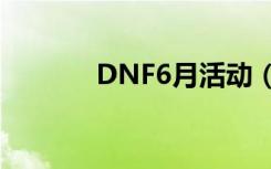 DNF6月活动（dnf周六活动）