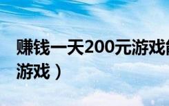 赚钱一天200元游戏能提现（赚钱一天200元游戏）