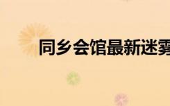 同乡会馆最新迷雾攻略（同乡会馆）