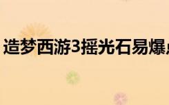 造梦西游3摇光石易爆点（造梦西游3摇光石）