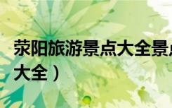 荥阳旅游景点大全景点排名榜（荥阳旅游景点大全）