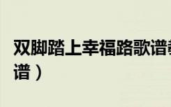 双脚踏上幸福路歌谱教唱（双脚踏上幸福路歌谱）