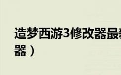 造梦西游3修改器最新（迪龙造梦西游3修改器）