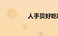 人手贝好吃吗（人手贝）