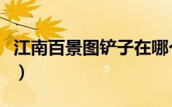 江南百景图铲子在哪个地图（江南百景图铲子）