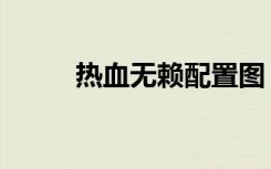 热血无赖配置图（热血无赖配置）