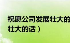 祝愿公司发展壮大的话2022（祝愿公司发展壮大的话）