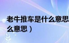 老牛推车是什么意思维生素C（老牛推车是什么意思）