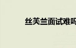 丝芙兰面试难吗（丝芙兰面试）