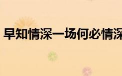 早知情深一场何必情深一往（何必情深一往）