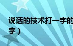 说话的技术打一字的谜底（说话的技术 打一字）