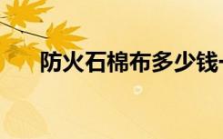 防火石棉布多少钱一米（防火石棉布）