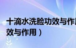 十滴水洗脸功效与作用是什么（十滴水洗脸功效与作用）